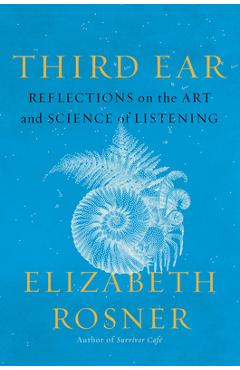 Third Ear: Reflections on the Art and Science of Listening - Elizabeth Rosner