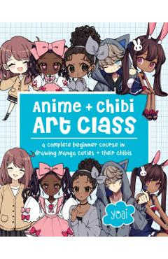 Anime + Chibi Art Class: A Complete Beginner Course in Drawing Manga Cuties - Yoai