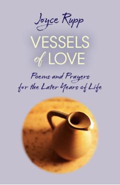Vessels of Love: Prayers and Poems for the Later Years of Life - Joyce Rupp