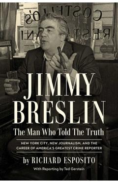 Jimmy Breslin: The Man Who Told the Truth - Richard Esposito