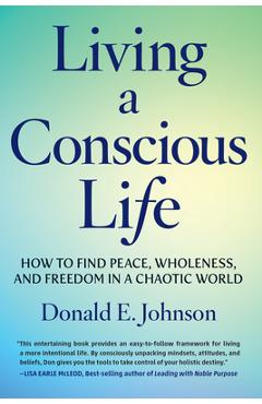 Living a Conscious Life: How to Find Peace, Wholeness, and Freedom in a Chaotic World - Donald E. Johnson