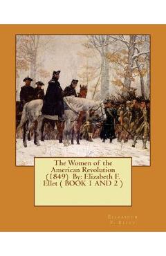 The Women of the American Revolution (1849) By: Elizabeth F. Ellet ( BOOK 1 AND 2 ) - Elizabeth F. Ellet