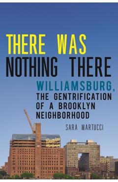 There Was Nothing There: Williamsburg, the Gentrification of a Brooklyn Neighborhood - Sara Martucci