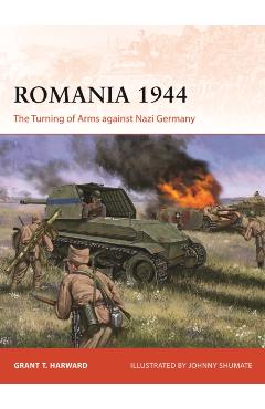 Romania 1944: The Turning of Arms Against Nazi Germany - Grant Harward