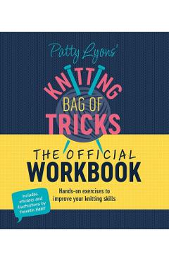 Patty Lyons Knitting Bag of Tricks: The Official Workbook: Hands-On Exercises to Improve Your Knitting Skills - Patty Lyons