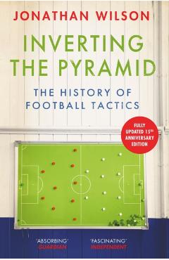 Inverting the Pyramid: A History of Football Tactics - Jonathan Wilson