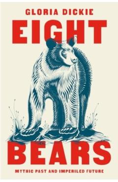 Eight Bears: Mythic Past and Imperiled Future - Gloria Dickie