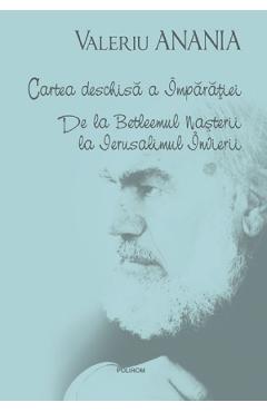 Cartea deschisa a Imparatiei. De la Betleemul nasterii la Ierusalimul Invierii - Valeriu Anania