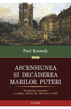 Ascensiunea si decaderea marilor puteri – Paul Kennedy Ascensiunea poza bestsellers.ro