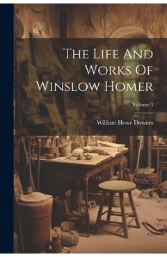 The Life And Works Of Winslow Homer; Volume 3 - William Howe Downes