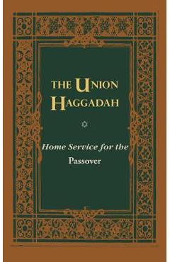 The Union Haggadah: Home Service for Passover - Central Conference Of American Rabbis