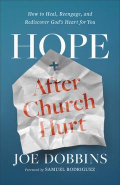 Hope After Church Hurt: How to Heal, Reengage, and Rediscover God\'s Heart for You - Joe Dobbins