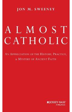 Almost Catholic: An Appreciation of the History, Practice, and Mystery of Ancient Faith - Jon Sweeney