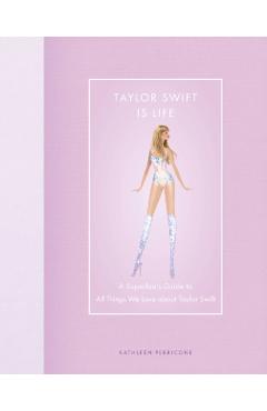 Taylor Swift Is Life: A Superfan\'s Guide to All Things We Love about Taylor Swift - Kathleen Perricone
