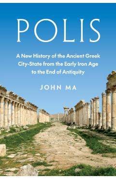 Polis: A New History of the Ancient Greek City-State from the Early Iron Age to the End of Antiquity - John Ma