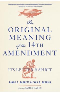 The Original Meaning of the Fourteenth Amendment: Its Letter and Spirit - Randy E. Barnett