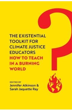The Existential Toolkit for Climate Justice Educators: How to Teach in a Burning World - Jennifer Atkinson