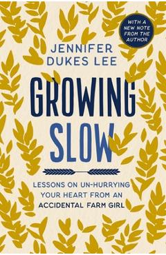 Growing Slow: Lessons on Un-Hurrying Your Heart from an Accidental Farm Girl - Jennifer Dukes Lee