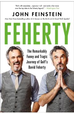 Feherty: The Remarkably Funny and Tragic Journey of Golf\'s David Feherty - John Feinstein
