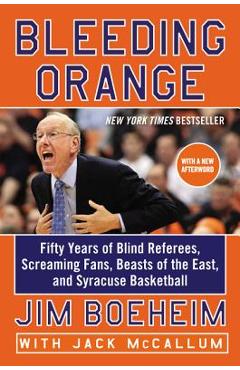 Bleeding Orange: Fifty Years of Blind Referees, Screaming Fans, Beasts of the East, and Syracuse Basketball - Jim Boeheim