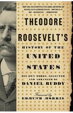 Theodore Roosevelt's History of the United States: His Own Words - Daniel Ruddy
