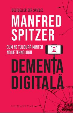 Dementa digitala. Cum ne tulbura mintea noile tehnologii - Manfred Spitzer