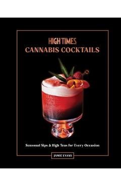 High Times: Cannabis Cocktails: Seasonal Sips & High Teas for Every Occasion - Jamie Evans