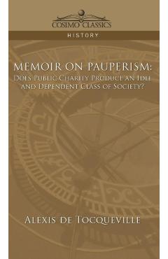 Memoir on Pauperism: Does Public Charity Produce an Idle and Dependent Class of Society? - Alexis De Tocqueville