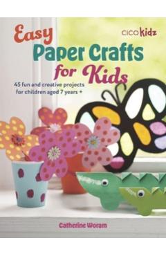 Easy Paper Crafts for Kids: 45 Fun and Creative Projects for Children Aged 5 Years + - Catherine Woram