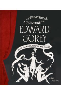 The Theatrical Adventures of Edward Gorey: Rare Drawings, Scripts, and Stories - Carol Verburg