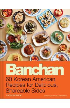 Banchan: 60 Korean American Recipes for Delicious, Shareable Sides - Caroline Choe