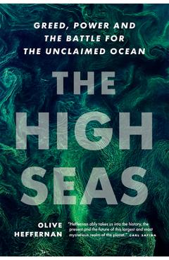 The High Seas: Greed, Power and the Battle for the Unclaimed Ocean - Olive Heffernan