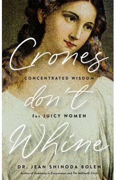 Crones Don\'t Whine: Concentrated Wisdom for Mature Women (Inspiration for Older Women, Aging Gracefully, Divine Feminine, Gift for Women) - Jean Shinoda Bolen