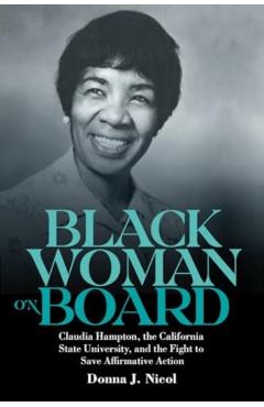 Black Woman on Board: Claudia Hampton, the California State University, and the Fight to Save Affirmative Action - Donna J. Nicol