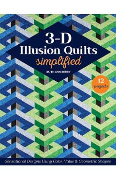 3-D Illusion Quilts Simplified: Sensational Designs Using Color, Value & Geometric Shapes; 12 Projects - Ruth Ann Berry