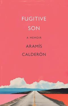 Fugitive Son: A Memoir - Aramís Calderón