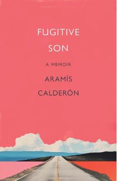 Fugitive Son: A Memoir - Aramís Calderón