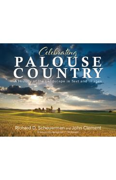 Celebrating Palouse Country: A History of the Landscape in Text and Images - Richard Scheuerman