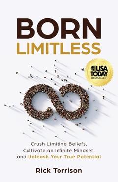Born Limitless: Crush Limiting Beliefs, Cultivate an Infinite Mindset, and Unleash Your True Potential - Rick Torrison