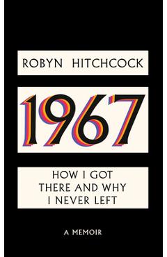 1967: How I Got There and Why I Never Left - Robyn Hitchcock