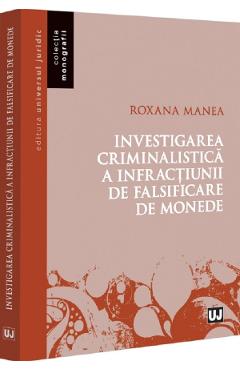 Investigarea criminalistica a infractiunii de falsificare de monede - Roxana Manea