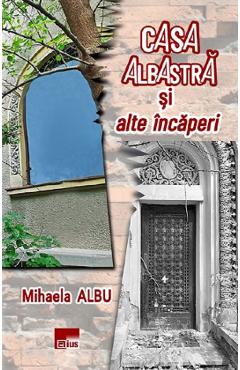 Casa albastra si alte incaperi - Mihaela Albu