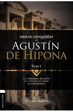Obras escogidas de Augustín de Hipona, Tomo 1: La verdadera religión. La utilidad de creer. El Enquiridion - Alfonso Ropero