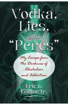 Vodka, Lies, and Percs: My Escape from the Darkness of Alcoholism and Addiction - Eric L. Conine