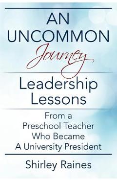 An Uncommon Journey: Leadership Lessons From A Preschool Teacher Who Became A University President - Shirley Raines