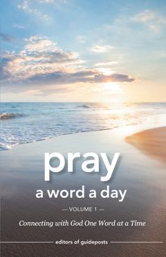 Pray a Word a Day Volume 1: Connecting with God One Word at a Time - Editors Of Guideposts