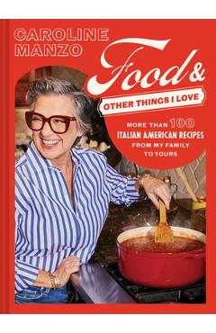 Food and Other Things I Love: More Than 100 Italian American Recipes from My Family to Yours - Caroline Manzo