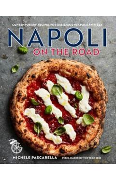Napoli on the Road: Contemporary Recipes for Delicious Wood-Fired Pizza - Michele Pascarella