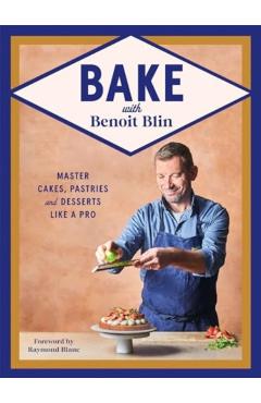 Bake with Benoit Blin: Master Cakes, Pastries and Desserts Like a Professional - Benoit Blin