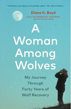 A Woman Among Wolves: My Journey Through Forty Years of Wolf Recovery - Diane K. Boyd